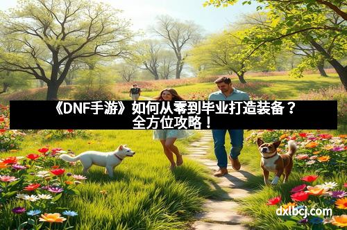 《DNF手游》如何从零到毕业打造装备？全方位攻略！